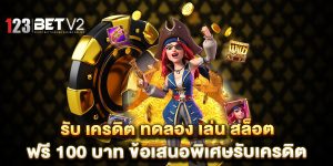 รับ-เครดิต-ทดลอง-เล่น-สล็อต-ฟรี-100-บาท-ข้อเสนอพิเศษรับเครดิต
